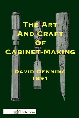 The Art and Craft of Cabinet-Making: A Practical Handbook To the Construction of Cabinet Furniture; The Use of Tools, Formation of Joints, Hints On De - The Art and Craft of Cabinet-Making: A Practical Handbook To The Construction Of Cabinet Furniture; The Use Of Tools, Formation Of Joints, Hints On De