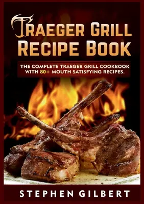 Kniha receptov na gril Traeger: Kompletná kuchárska kniha ku grilu Traeger s viac ako 80 receptami, ktoré zasýtia ústa - Traeger Grill Recipe Book: The Complete Traeger Grill Cookbook With 80+ Mouth Satisfying Recipes
