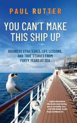 Túto loď nevymyslíš: Obchodné stratégie, životné lekcie a skutočné príbehy zo štyridsiatich rokov na mori - You Can't Make This Ship Up: Business Strategies, Life Lessons, and True Stories from Forty Years at Sea