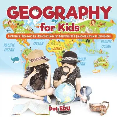 Geografia pre deti Kontinenty, miesta a naša planéta Kvízová kniha pre deti Detské knihy otázok a odpovedí - Geography for Kids Continents, Places and Our Planet Quiz Book for Kids Children's Questions & Answer Game Books