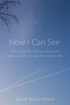 Teraz už vidím: Ako praktické zamilovanie sa do Boha radikálne zmenilo môj každodenný život - Now I Can See: How Practically Falling in Love With God Radically Changed My Everyday Life