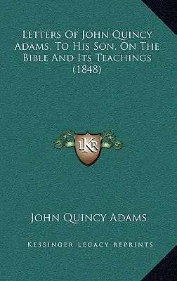 Listy Johna Quincyho Adamsa synovi o Biblii a jej učení (1848) - Letters Of John Quincy Adams, To His Son, On The Bible And Its Teachings (1848)