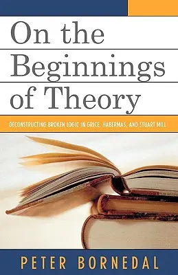 O počiatkoch teórie: Dekonštrukcia rozbitej logiky u Gricea, Habermasa a Stuarta Milla - On the Beginnings of Theory: Deconstructing Broken Logic in Grice, Habermas, and Stuart Mill