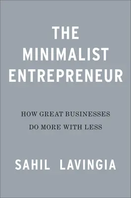 Minimalistický podnikateľ: Ako veľkí zakladatelia robia viac s menším množstvom peňazí - The Minimalist Entrepreneur: How Great Founders Do More with Less
