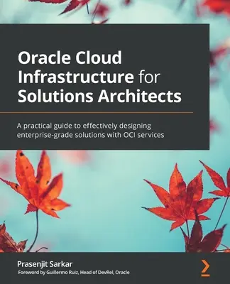 Oracle Cloud Infrastructure for Solutions Architects (Cloudová infraštruktúra Oracle pre architektov riešení): Praktická príručka na efektívne navrhovanie riešení podnikovej úrovne so službami OCI - Oracle Cloud Infrastructure for Solutions Architects: A practical guide to effectively designing enterprise-grade solutions with OCI services