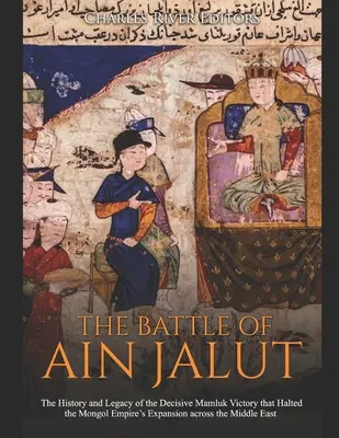 Bitka pri Ain Jalut: Jalin Jalut: História a odkaz rozhodujúceho mamlúckeho víťazstva, ktoré zastavilo expanziu mongolskej ríše na Blízky východ - The Battle of Ain Jalut: The History and Legacy of the Decisive Mamluk Victory that Halted the Mongol Empire's Expansion across the Middle East