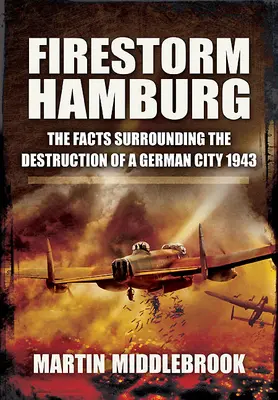 Ohnivá búrka v Hamburgu: Búrka v Hamburgu: fakty o zničení nemeckého mesta v roku 1943 - Firestorm Hamburg: The Facts Surrounding the Destruction of a German City, 1943