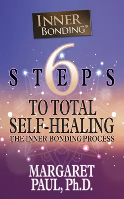 6 krokov k úplnému sebauzdraveniu: Proces vnútorného spojenia - 6 Steps to Total Self-Healing: The Inner Bonding Process