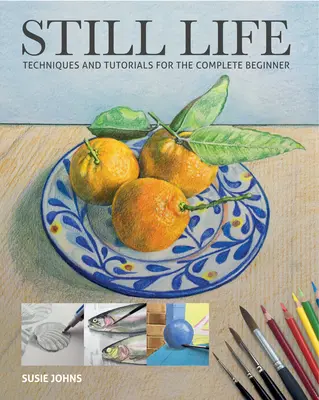 Zátišie: Techniky a návody pre úplných začiatočníkov - Still Life: Techniques and Tutorials for the Complete Beginner