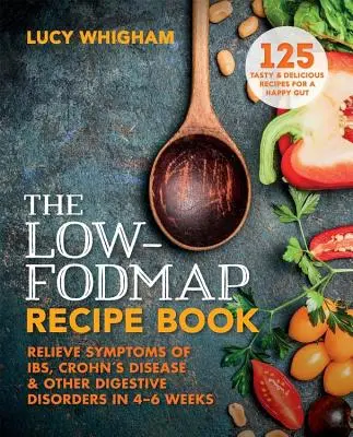 Nízkofodmapová kniha receptov: Zmiernenie príznakov Ibs, Crohnovej choroby a iných tráviacich porúch za 8 týždňov - The Low-Fodmap Recipe Book: Relieve Symptoms of Ibs, Crohn's Disease and Other Digestive Disorders in 8 Weeks