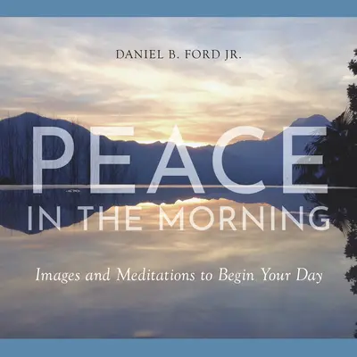 Mier v ranných hodinách: Obrazy a meditácie na začiatok dňa - Peace in the Morning: Images and Meditations to Begin Your Day