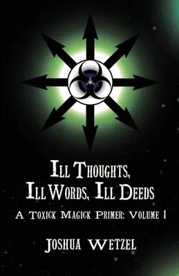 Zlé myšlienky, zlé slová, zlé skutky: Toxick Magick Primer: Volume 1 - Ill Thoughts, Ill Words, Ill Deeds: A Toxick Magick Primer: Volume 1