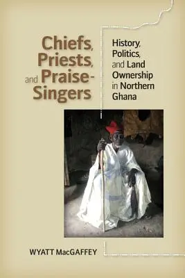 Náčelníci, kňazi a chválospevy: história, politika a vlastníctvo pôdy v severnej Ghane - Chiefs, Priests, and Praise-Singers: History, Politics, and Land Ownership in Northern Ghana