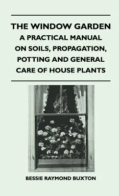 Okenná záhrada - praktická príručka o pôde, rozmnožovaní, pestovaní v kvetináčoch a celkovej starostlivosti o izbové rastliny - The Window Garden - A Practical Manual On Soils, Propagation, Potting And General Care Of House Plants