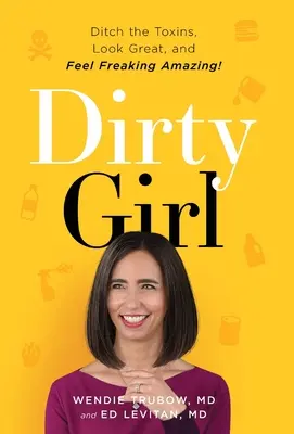 Špinavé dievča: Dirty: Zbavte sa toxínov, vyzerajte skvele a cíťte sa ŠIALENE ÚŽASNE! - Dirty Girl: Ditch the Toxins, Look Great and Feel FREAKING AMAZING!