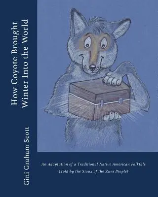 Ako kojot priviedol zimu na svet: Ako kojot priviedol na svet príbeh: adaptácia tradičnej indiánskej ľudovej rozprávky (rozprávanej národom Zuni) - How Coyote Brought Winter into the World: An Adaptation of a Traditional Native American Folktale (Told by the Zuni People)