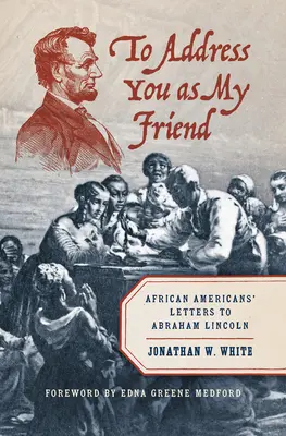 Osloviť ťa ako môjho priateľa: Listy Afroameričanov Abrahámovi Lincolnovi - To Address You as My Friend: African Americans' Letters to Abraham Lincoln