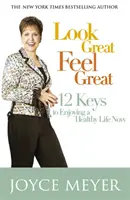 Vyzeraj skvele, cíť sa skvele - 12 kľúčov k tomu, ako si užívať zdravý život už teraz - Look Great, Feel Great - 12 keys to enjoying a healthy life now