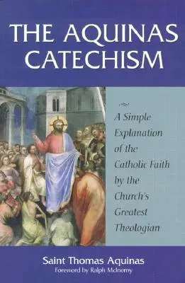 Akvinského katechizmus: Katechizmus sv. Tomáša Akvinského: Jednoduché vysvetlenie katolíckej viery od najväčšieho teológa Cirkvi - The Aquinas Catechism: A Simple Explanation of the Catholic Faith by the Church's Greatest Theologian