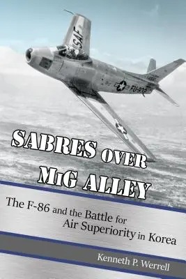 Šable nad MIG Alley: F-86 a boj o vzdušnú nadvládu v Kórei - Sabres Over MIG Alley: The F-86 and the Battle for Air Superiority in Korea