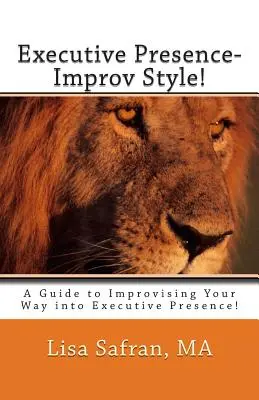 Výkonná prezentácia - štýl improvizácie!: Sprievodca improvizáciou v štýle Executive Presence! - Executive Presence- Improv Style!: A Guide to Improvising Your Way into Executive Presence!