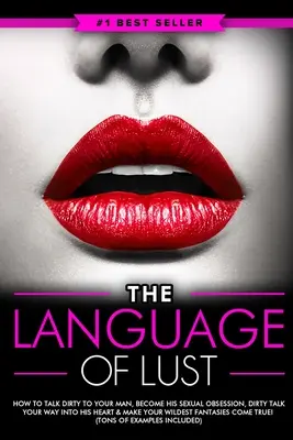 Dirty Talk: Dirty Talk (Špinavé reči): Ako hovoriť so svojím mužom oplzlo, stať sa jeho sexuálnou posadnutosťou a prekabátiť jeho srdce - Dirty Talk: The Language of Lust - How to Talk Dirty to Your Man, Become His Sexual Obsession, Dirty Talk Your Way into His Heart