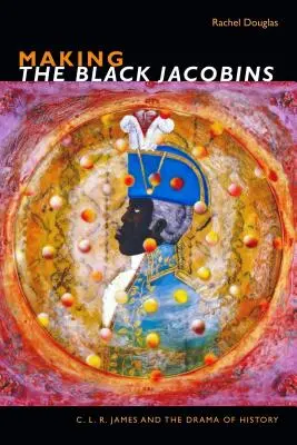 Tvorba čiernych jakobínov: L. R. James a dráma dejín - Making the Black Jacobins: C. L. R. James and the Drama of History