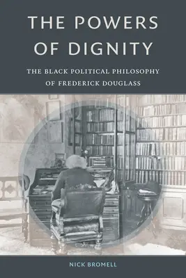 Sily dôstojnosti: Dôstojnosť: černošská politická filozofia Fredericka Douglassa - The Powers of Dignity: The Black Political Philosophy of Frederick Douglass