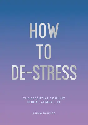 Ako sa zbaviť stresu - Základný súbor nástrojov pre pokojnejší život - How to De-Stress - The Essential Toolkit for a Calmer Life