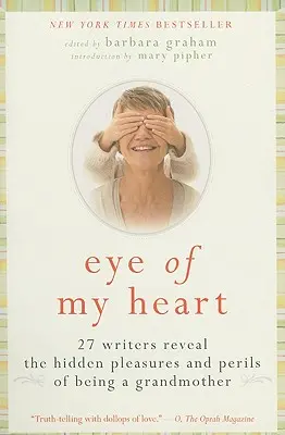 Oko môjho srdca: 27 spisovateľov odhaľuje skryté radosti a nebezpečenstvá života v úlohe babičky - Eye of My Heart: 27 Writers Reveal the Hidden Pleasures and Perils of Being a Grandmother