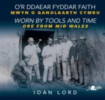 O'r Ddaear Fyddar Faith / Opotrebované nástrojmi a časom - Mwyn o Ganolbarth Cymru / Ruda zo stredného Walesu - O'r Ddaear Fyddar Faith / Worn by Tools and Time - Mwyn o Ganolbarth Cymru / Ore from Mid Wales