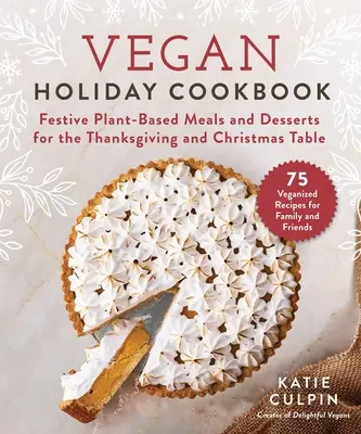 Vegánska prázdninová kuchárka: Sviatočné jedlá a dezerty na rastlinnej báze na vďakyvzdanie a vianočný stôl - Vegan Holiday Cookbook: Festive Plant-Based Meals and Desserts for the Thanksgiving and Christmas Table