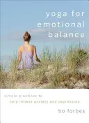Joga pre emocionálnu rovnováhu: Joga: Jednoduché cviky na zmiernenie úzkosti a depresie - Yoga for Emotional Balance: Simple Practices to Help Relieve Anxiety and Depression