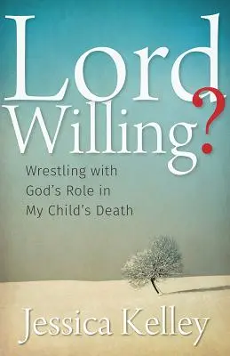 Lord Willing?: Zápas s Božou úlohou v prípade smrti môjho dieťaťa - Lord Willing?: Wrestling with God's Role in My Child's Death