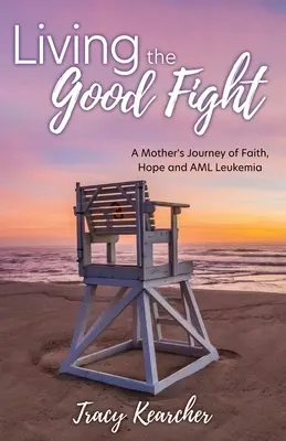Dobrý boj: Dobrý boj: Matkina cesta viery, nádeje a leukémie AML - Living The Good Fight: A Mother's Journey of Faith, Hope and AML Leukemia
