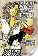 Moja matka nosí bojové topánky: A Parenting Guide for Rest of Us (Sprievodca rodičovstvom pre nás ostatných) - My Mother Wears Combat Boots: A Parenting Guide for the Rest of Us
