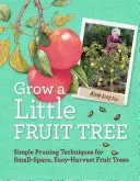 Vypestuj si malý ovocný strom: Jednoduché techniky prerezávania ovocných stromov na malom priestore, ktoré sa dajú ľahko zbierať - Grow a Little Fruit Tree: Simple Pruning Techniques for Small-Space, Easy-Harvest Fruit Trees