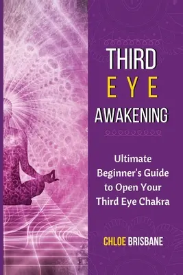Prebudenie tretieho oka: Prebudenie tretieho oka: Príručka pre začiatočníkov, ako otvoriť čakru tretieho oka - Third Eye Awakening: Ultimate Beginner's Guide to Open Your Third Eye Chakra