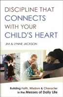 Disciplína, ktorá sa spája so srdcom vášho dieťaťa: Budovanie viery, múdrosti a charakteru v každodenných problémoch - Discipline That Connects with Your Child's Heart: Building Faith, Wisdom, and Character in the Messes of Daily Life