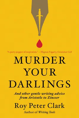 Vraždiť svojich miláčikov: A iné jemné rady pre spisovateľov od Aristotela po Zinssera - Murder Your Darlings: And Other Gentle Writing Advice from Aristotle to Zinsser