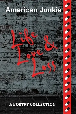 Americký feťák Život, láska a strata: básnická zbierka - American Junkie Life, Love, and Loss: A Poetry Collection