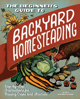 Sprievodca začiatočníka po hospodárení na dvore: Návod krok za krokom na pestovanie plodín a chov zvierat - The Beginner's Guide to Backyard Homesteading: Step-By-Step Instructions for Raising Crops and Animals