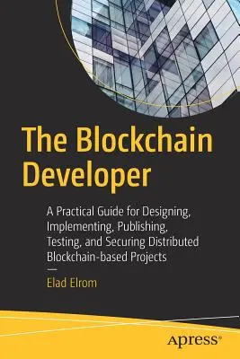 Vývojár blockchainu: Praktická príručka na navrhovanie, implementáciu, publikovanie, testovanie a zabezpečenie distribuovaných projektov založených na blockchaine - The Blockchain Developer: A Practical Guide for Designing, Implementing, Publishing, Testing, and Securing Distributed Blockchain-Based Projects