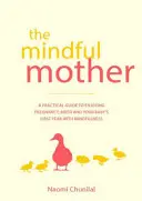 Rozumná matka: Matka: Praktický a duchovný sprievodca, ako si užiť tehotenstvo, pôrod a ďalšie obdobie s vedomím - The Mindful Mother: A Practical and Spiritual Guide to Enjoying Pregnancy, Birth and Beyond with Mindfulness