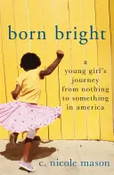 Born Bright: Cesta mladého dievčaťa od ničoho k niečomu v Amerike - Born Bright: A Young Girl's Journey from Nothing to Something in America