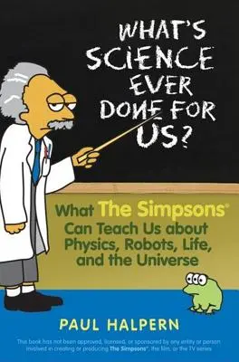 Čo pre nás kedy urobila veda: Čo nás Simpsonovci môžu naučiť o fyzike, robotoch, živote a vesmíre - What's Science Ever Done for Us: What the Simpsons Can Teach Us about Physics, Robots, Life, and the Universe