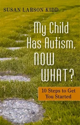 Moje dieťa má autizmus, čo teraz?: 10 krokov, ktoré vám pomôžu začať - My Child Has Autism, Now What?: 10 Steps to Get You Started