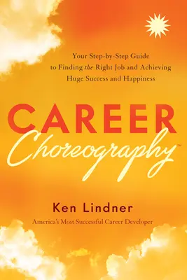 Kariérna choreografia: Váš sprievodca krok za krokom, ako nájsť tú správnu prácu a dosiahnuť obrovský úspech a šťastie - Career Choreography: Your Step-By-Step Guide to Finding the Right Job and Achieving Huge Success and Happiness