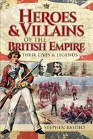 Hrdinovia a zloduchovia britského impéria: Ich životy a legendy - Heroes and Villains of the British Empire: Their Lives and Legends