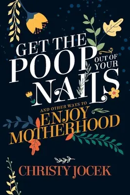 Dostaňte hovienka z nechtov: A iné spôsoby, ako si užiť materstvo - Get the Poop Out of Your Nails: And Other Ways to Enjoy Motherhood